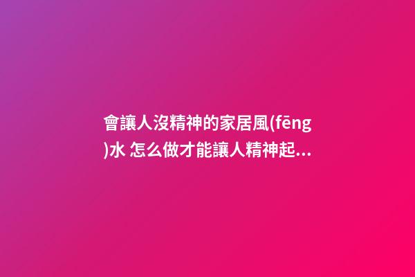 會讓人沒精神的家居風(fēng)水 怎么做才能讓人精神起來